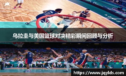 乌拉圭与美国篮球对决精彩瞬间回顾与分析